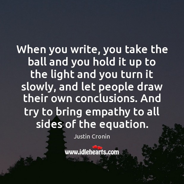 When you write, you take the ball and you hold it up Justin Cronin Picture Quote
