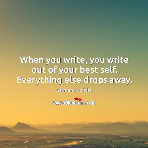 When you write, you write out of your best self. Everything else drops away. Salman Rushdie Picture Quote