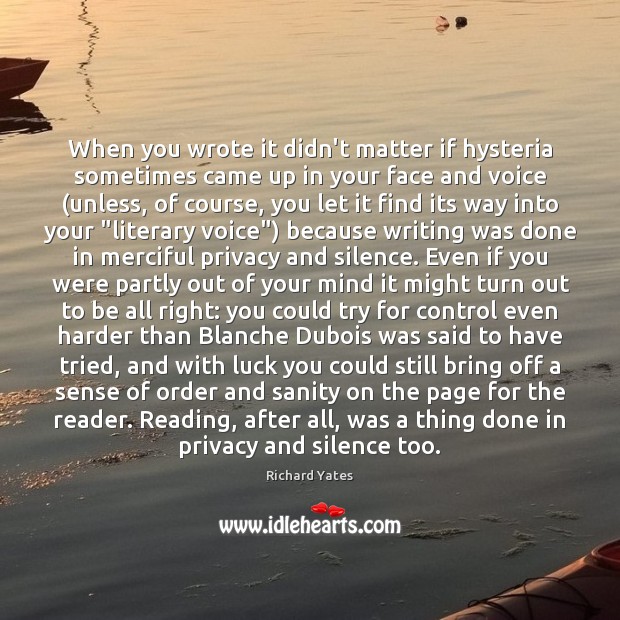 When you wrote it didn’t matter if hysteria sometimes came up in Richard Yates Picture Quote