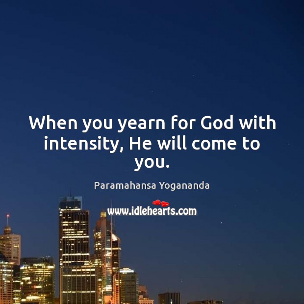 When you yearn for God with intensity, He will come to you. Paramahansa Yogananda Picture Quote