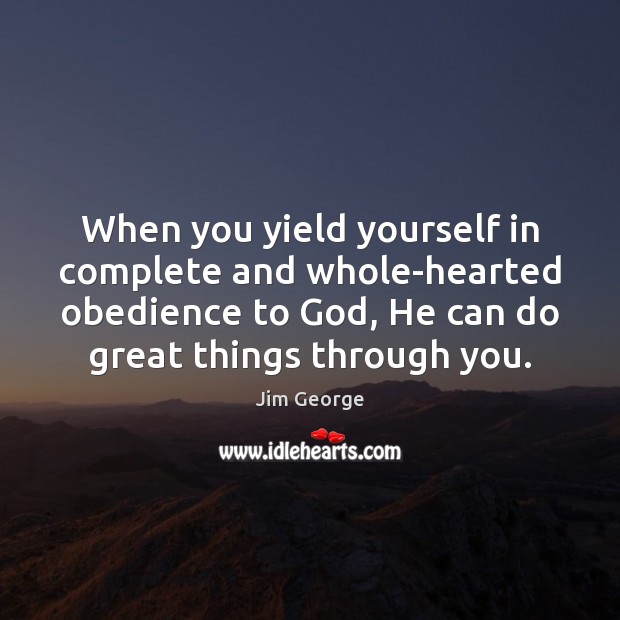 When you yield yourself in complete and whole-hearted obedience to God, He Jim George Picture Quote