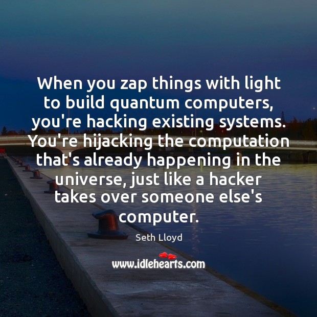 When you zap things with light to build quantum computers, you’re hacking Seth Lloyd Picture Quote