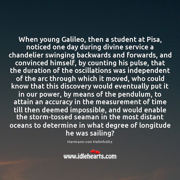 When young Galileo, then a student at Pisa, noticed one day during Hermann von Helmholtz Picture Quote