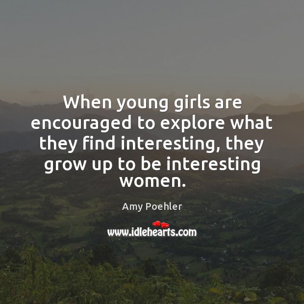 When young girls are encouraged to explore what they find interesting, they Amy Poehler Picture Quote