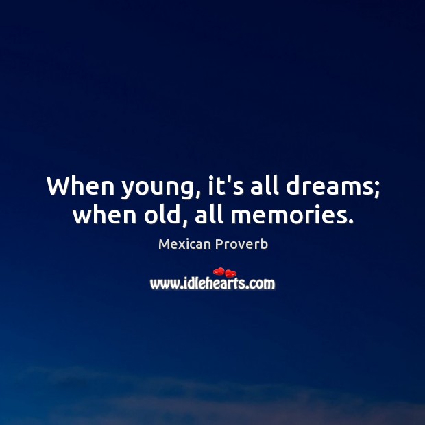 When young, it’s all dreams; when old, all memories. Mexican Proverbs Image