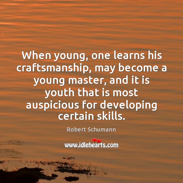 When young, one learns his craftsmanship, may become a young master, and Robert Schumann Picture Quote