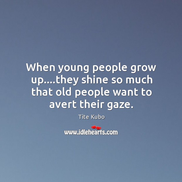 When young people grow up….they shine so much that old people want to avert their gaze. Tite Kubo Picture Quote