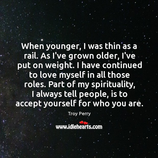 When younger, I was thin as a rail. As I’ve grown older, Troy Perry Picture Quote