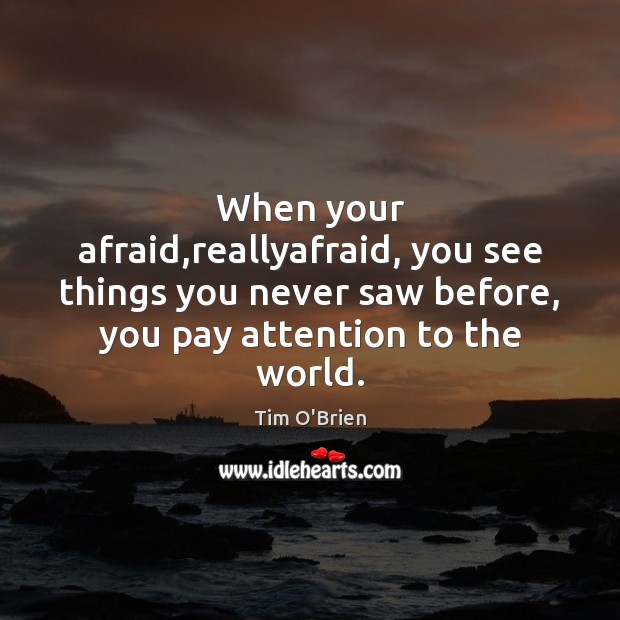 When your afraid,reallyafraid, you see things you never saw before, you Tim O’Brien Picture Quote