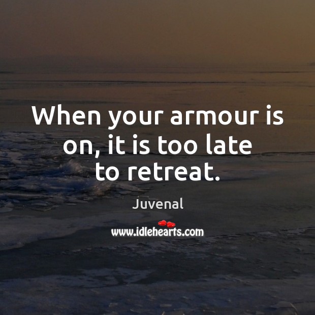 When your armour is on, it is too late to retreat. Juvenal Picture Quote