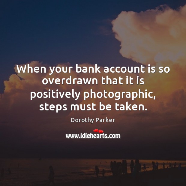 When your bank account is so overdrawn that it is positively photographic, Dorothy Parker Picture Quote