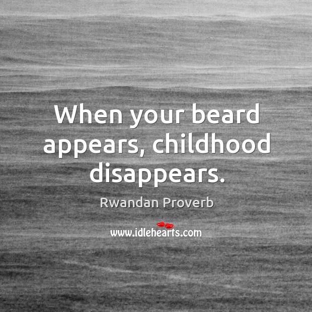 When your beard appears, childhood disappears. Rwandan Proverbs Image