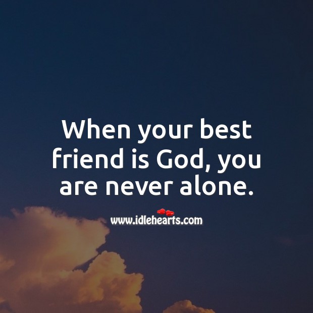 When your best friend is God, you are never alone. God Quotes Image