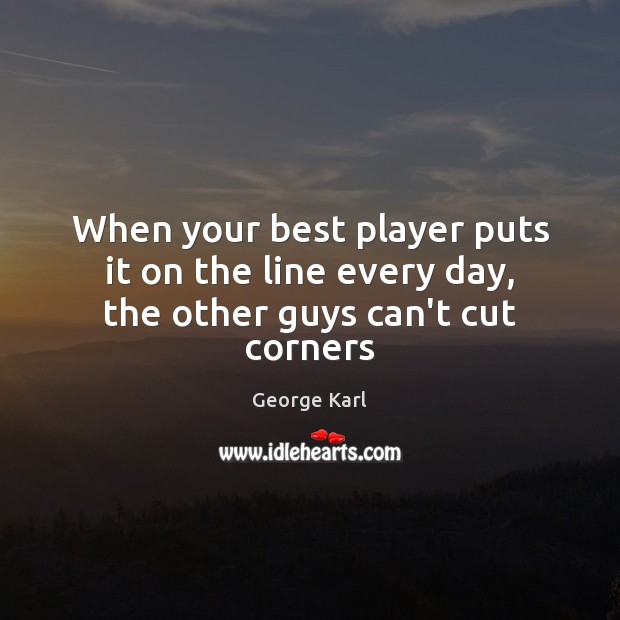 When your best player puts it on the line every day, the other guys can’t cut corners George Karl Picture Quote