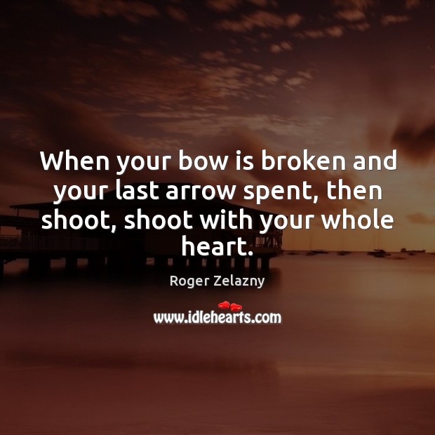 When your bow is broken and your last arrow spent, then shoot, Roger Zelazny Picture Quote
