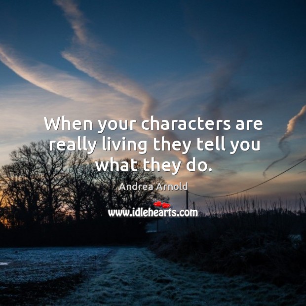 When your characters are really living they tell you what they do. Andrea Arnold Picture Quote