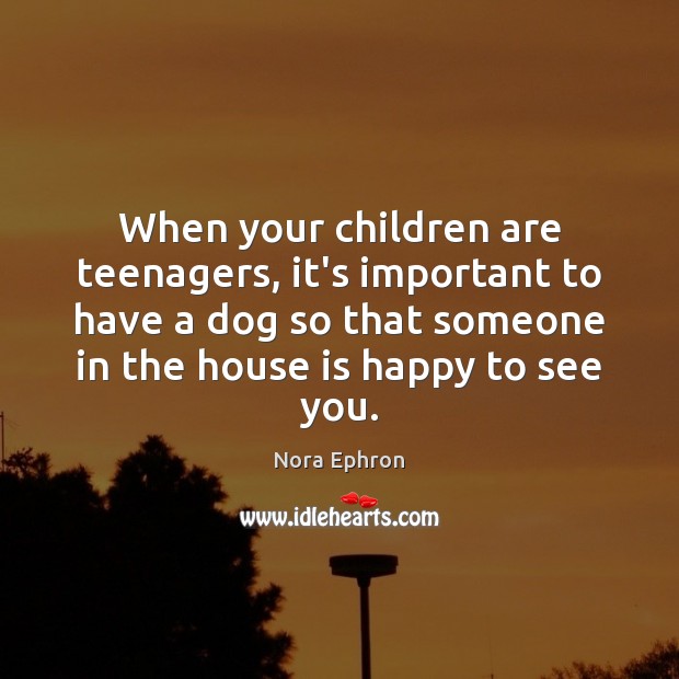 When your children are teenagers, it’s important to have a dog so Nora Ephron Picture Quote