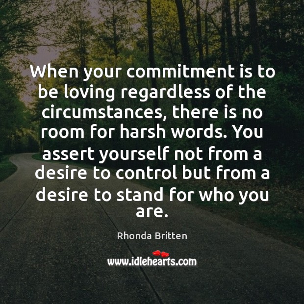 When your commitment is to be loving regardless of the circumstances, there Rhonda Britten Picture Quote