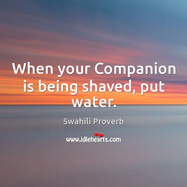 When your companion is being shaved, put water. Swahili Proverbs Image