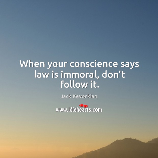 When your conscience says law is immoral, don’t follow it. Jack Kevorkian Picture Quote