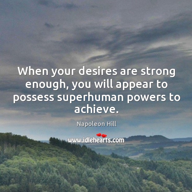 When your desires are strong enough, you will appear to possess superhuman powers to achieve. Napoleon Hill Picture Quote