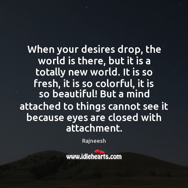 When your desires drop, the world is there, but it is a Image