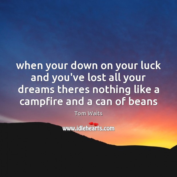 When your down on your luck and you’ve lost all your dreams Tom Waits Picture Quote