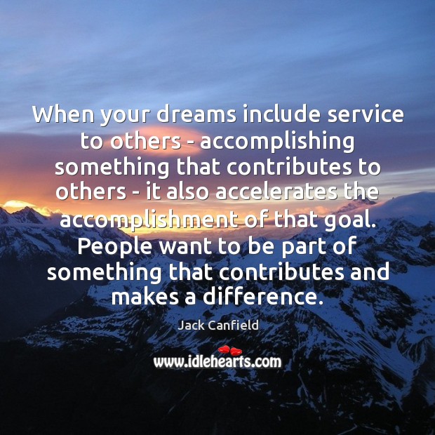 When your dreams include service to others – accomplishing something that contributes Jack Canfield Picture Quote