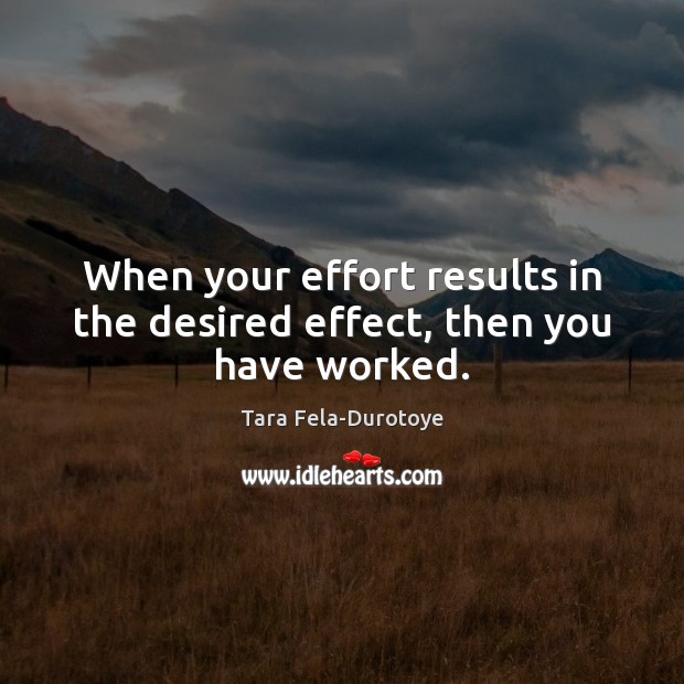 When your effort results in the desired effect, then you have worked. Tara Fela-Durotoye Picture Quote