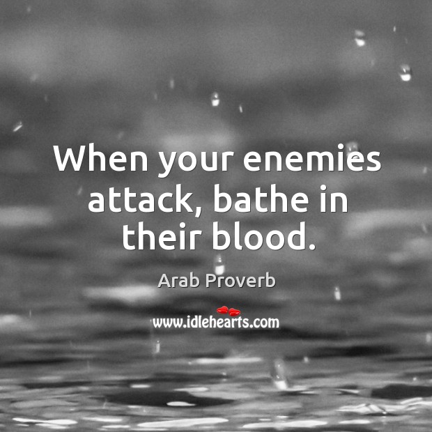 When your enemies attack, bathe in their blood. Arab Proverbs Image
