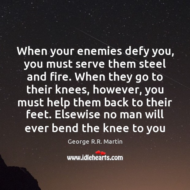 When your enemies defy you, you must serve them steel and fire. George R.R. Martin Picture Quote