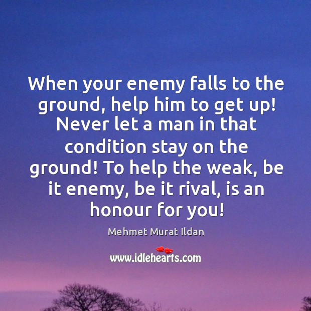 When your enemy falls to the ground, help him to get up! Mehmet Murat Ildan Picture Quote