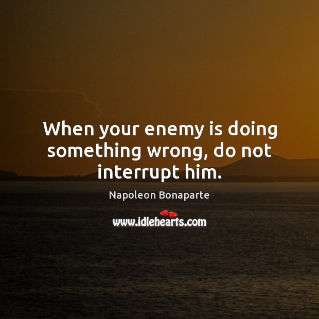 When your enemy is doing something wrong, do not interrupt him. Enemy Quotes Image