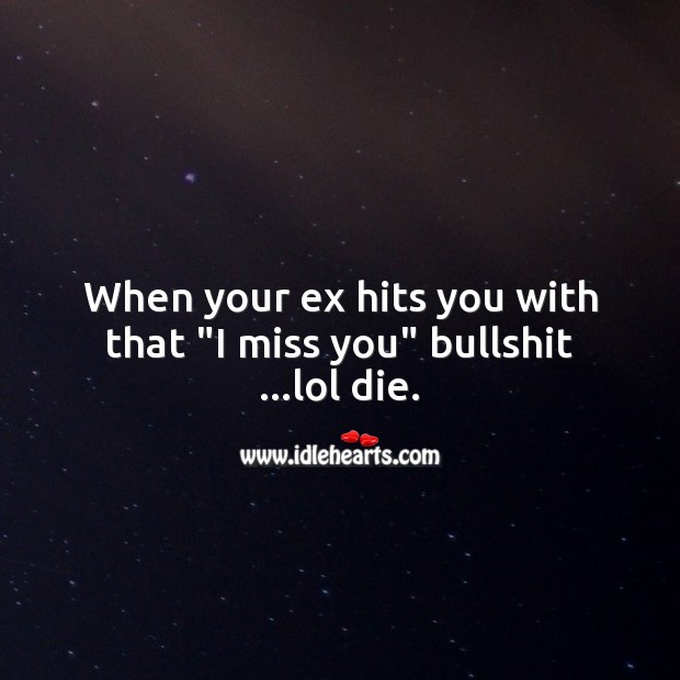 When your ex hits you with that “I miss you” bullshit …lol die. Miss You Quotes Image
