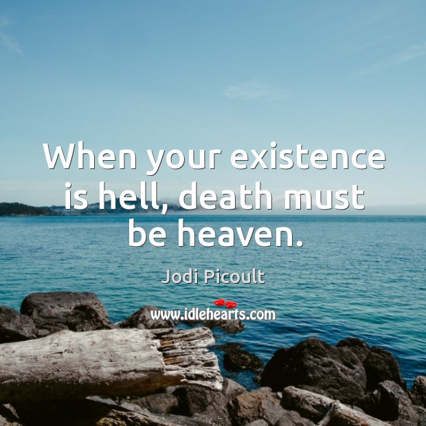 When your existence is hell, death must be heaven. Jodi Picoult Picture Quote