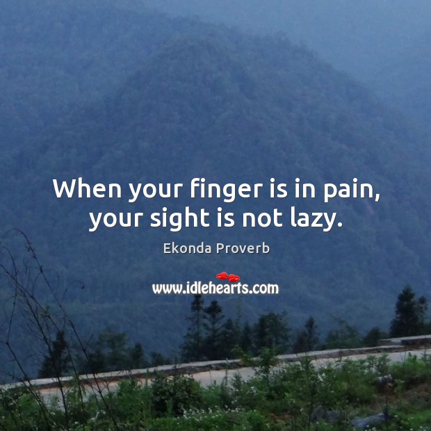 When your finger is in pain, your sight is not lazy. Ekonda Proverbs Image