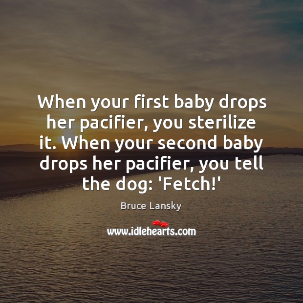 When your first baby drops her pacifier, you sterilize it. When your Image