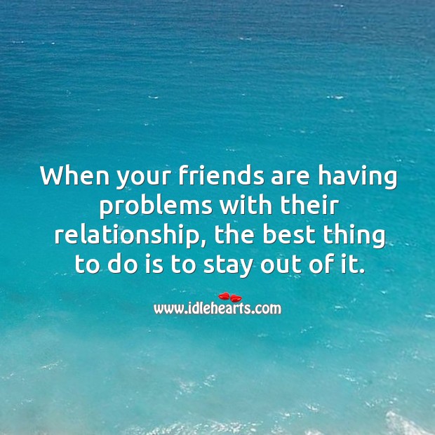 When your friends are having problems with their relationship, the best thing to do is to stay out of it. Friendship Quotes Image