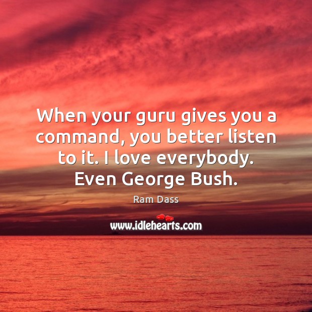When your guru gives you a command, you better listen to it. Ram Dass Picture Quote