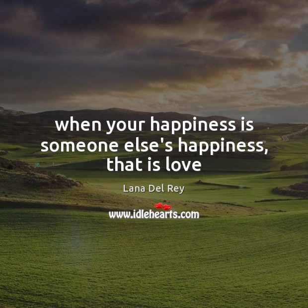 When your happiness is someone else’s happiness, that is love Lana Del Rey Picture Quote
