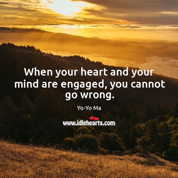 When your heart and your mind are engaged, you cannot go wrong. Yo-Yo Ma Picture Quote
