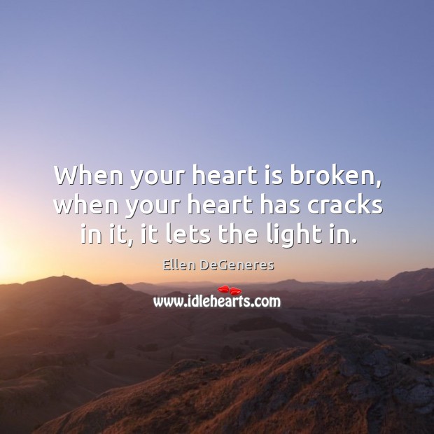 When your heart is broken, when your heart has cracks in it, it lets the light in. Ellen DeGeneres Picture Quote