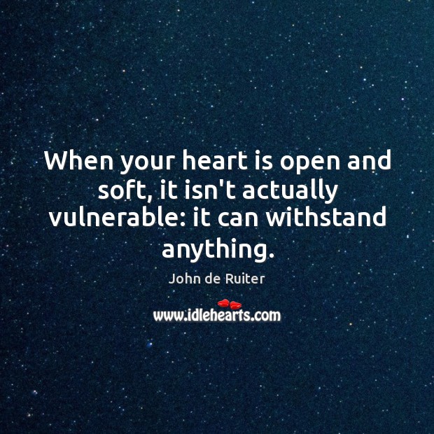 When your heart is open and soft, it isn’t actually vulnerable: it can withstand anything. John de Ruiter Picture Quote