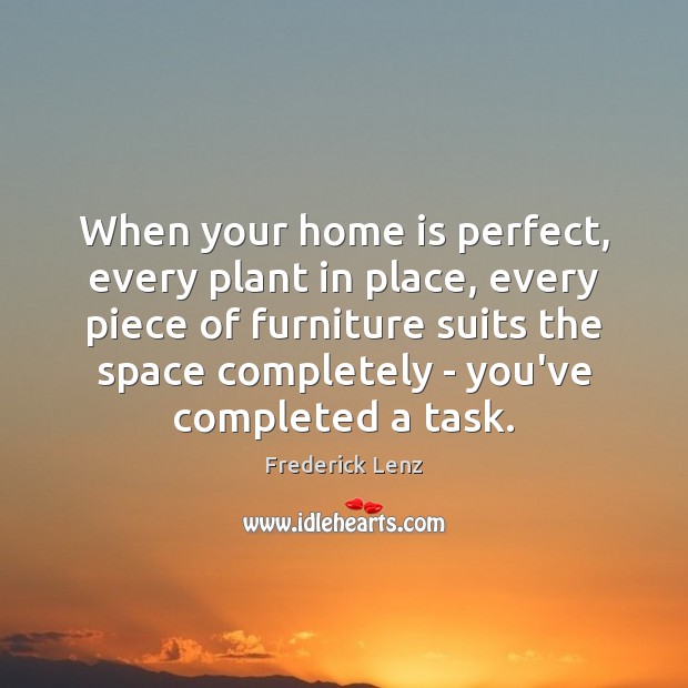 When your home is perfect, every plant in place, every piece of Home Quotes Image