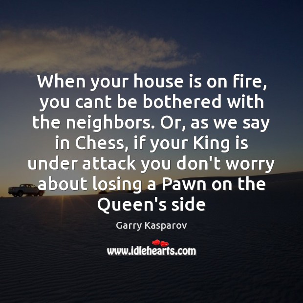 When your house is on fire, you cant be bothered with the Garry Kasparov Picture Quote