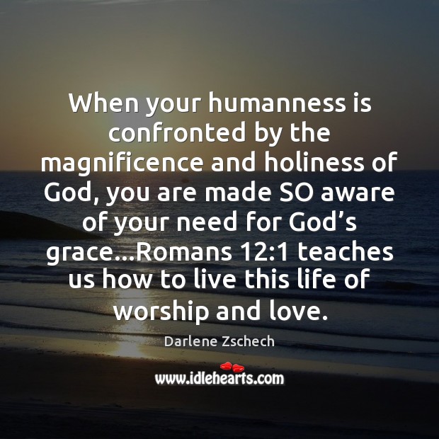 When your humanness is confronted by the magnificence and holiness of God, Darlene Zschech Picture Quote