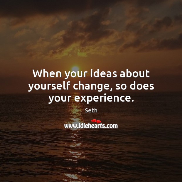 When your ideas about yourself change, so does your experience. Seth Picture Quote