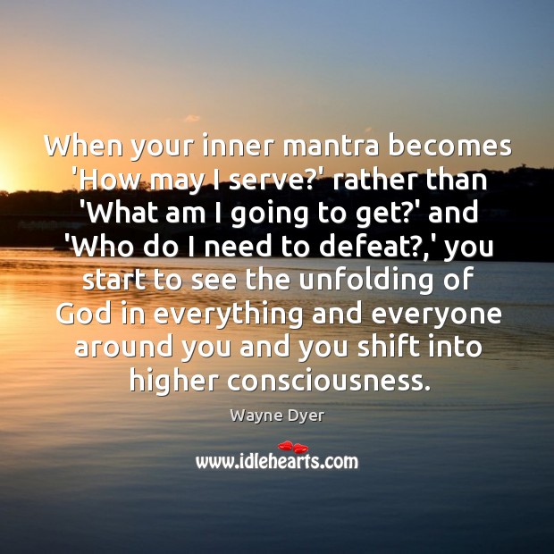 When your inner mantra becomes ‘How may I serve?’ rather than Wayne Dyer Picture Quote