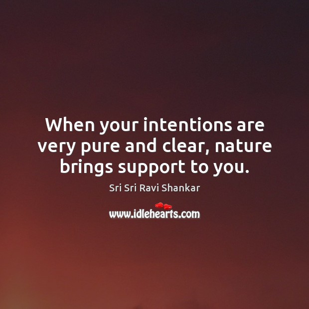 When your intentions are very pure and clear, nature brings support to you. Sri Sri Ravi Shankar Picture Quote