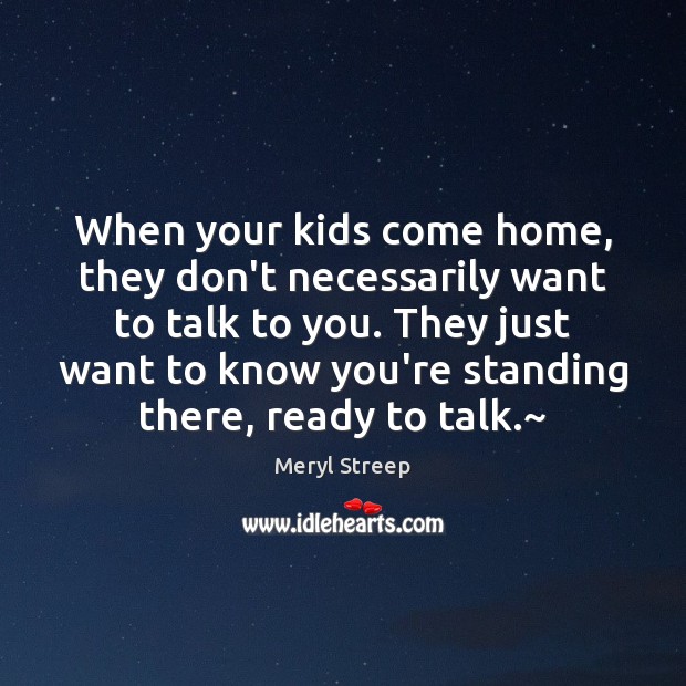 When your kids come home, they don’t necessarily want to talk to Meryl Streep Picture Quote